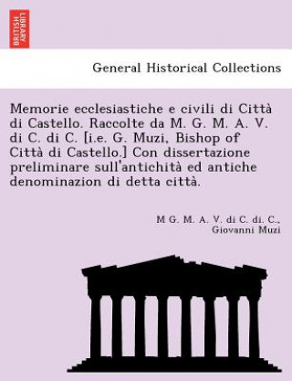 Kniha Memorie Ecclesiastiche E Civili Di Citta Di Castello. Raccolte Da M. G. M. A. V. Di C. Di C. [I.E. G. Muzi, Bishop of Citta Di Castello.] Con Disserta Giovanni Muzi