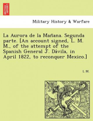 Carte La Aurora de la Man&#771;ana. Segunda parte. [An account signed, L. M. M., of the attempt of the Spanish General J. Da&#769;vila, in April 1822, to re L M