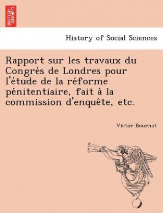 Carte Rapport sur les travaux du Congre&#768;s de Londres pour l'e&#769;tude de la re&#769;forme pe&#769;nitentiaire, fait a&#768; la commission d'enque&#77 Victor Bournat