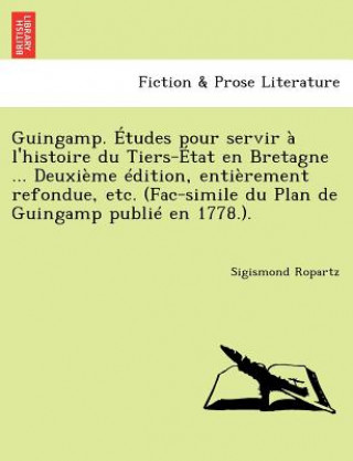 Kniha Guingamp. Etudes Pour Servir A L'Histoire Du Tiers-Etat En Bretagne ... Deuxieme Edition, Entierement Refondue, Etc. (Fac-Simile Du Plan de Guingamp P Sigismond Ropartz