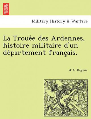 Carte Troue E Des Ardennes, Histoire Militaire D'Un de Partement Franc Ais. J A Rayeur