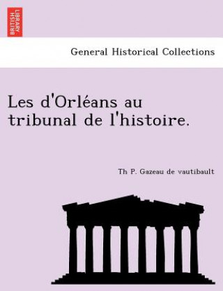 Книга Les D'Orle ANS Au Tribunal de L'Histoire. Th P Gazeau De Vautibault