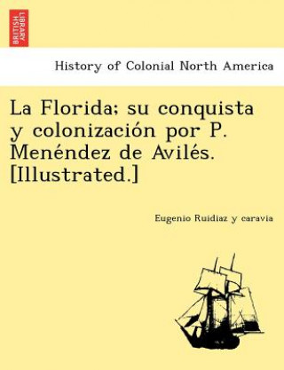 Kniha Florida; su conquista y colonizacio&#769;n por P. Mene&#769;ndez de Avile&#769;s. [Illustrated.] Eugenio Ruidiaz y Caravia