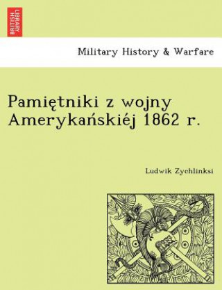 Könyv Pamie tniki z wojny Amerykan skie j 1862 r. Ludwik Zychlinksi