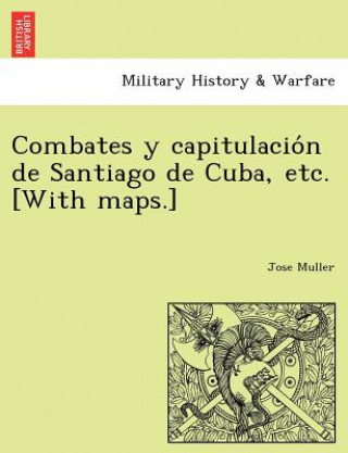 Carte Combates y capitulacio&#769;n de Santiago de Cuba, etc. [With maps.] Jose Muller