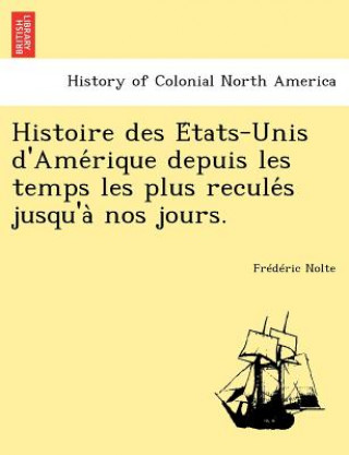 Kniha Histoire Des E Tats-Unis D'Ame Rique Depuis Les Temps Les Plus Recule S Jusqu'a Nos Jours. Frederic Nolte