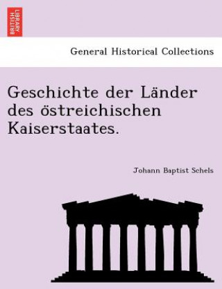 Książka Geschichte Der La Nder Des O Streichischen Kaiserstaates. Johann Baptist Schels