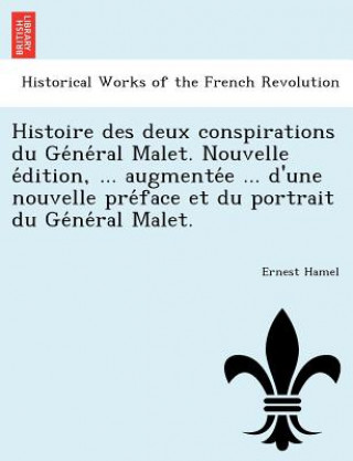 Kniha Histoire Des Deux Conspirations Du GE Ne Ral Malet. Nouvelle E Dition, ... Augmente E ... D'Une Nouvelle Pre Face Et Du Portrait Du GE Ne Ral Malet. Ernest Hamel