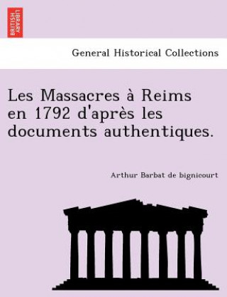 Kniha Les Massacres a  Reims en 1792 d'apre s les documents authentiques. Arthur Barbat De Bignicourt