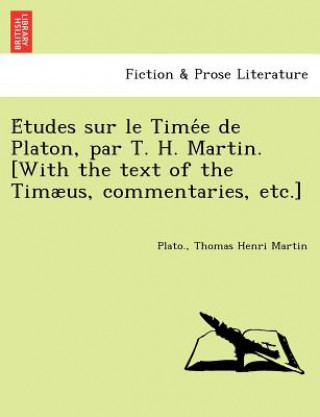 Книга E&#769;tudes sur le Time&#769;e de Platon, par T. H. Martin. [With the text of the Timaeus, commentaries, etc.] Thomas Henri Martin