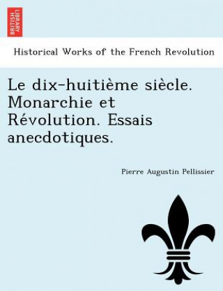 Carte Dix-Huitie Me Sie Cle. Monarchie Et Re Volution. Essais Anecdotiques. Pierre Augustin Pellissier