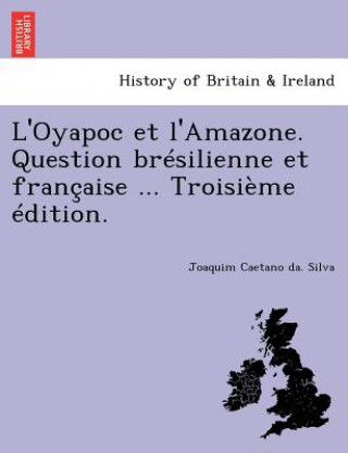Könyv L'Oyapoc Et L'Amazone. Question Bresilienne Et Francaise ... Troisieme Edition. Joaquim Caetano Da Silva