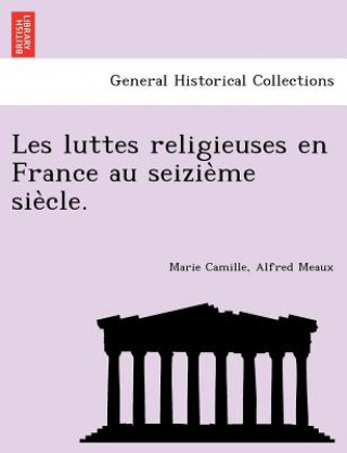 Buch Les Luttes Religieuses En France Au Seizie Me Sie Cle. Marie Camille Alfred Meaux