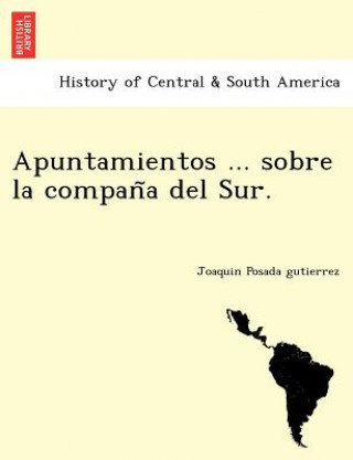 Knjiga Apuntamientos ... sobre la compan&#771;a del Sur. Joaquin Posada Gutierrez