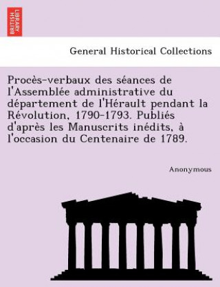 Carte Proce S-Verbaux Des Se Ances de L'Assemble E Administrative Du de Partement de L'He Rault Pendant La Re Volution, 1790-1793. Publie S D'Apre S Les Man Anonymous