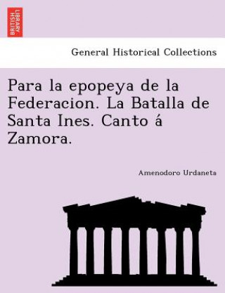 Kniha Para la epopeya de la Federacion. La Batalla de Santa Ines. Canto a&#769; Zamora. Amenodoro Urdaneta