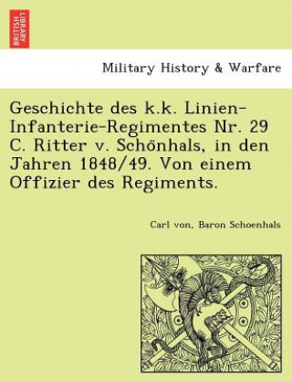 Kniha Geschichte Des K.K. Linien-Infanterie-Regimentes NR. 29 C. Ritter V. Scho Nhals, in Den Jahren 1848/49. Von Einem Offizier Des Regiments. Carl Von Baron Schoenhals