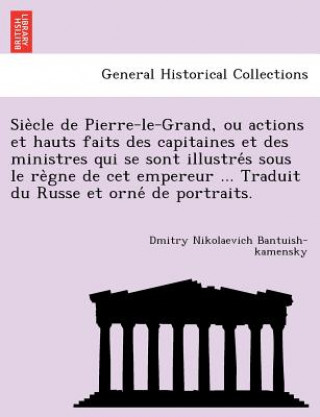 Libro Sie Cle de Pierre-Le-Grand, Ou Actions Et Hauts Faits Des Capitaines Et Des Ministres Qui Se Sont Illustre S Sous Le Re Gne de CET Empereur ... Tradui Dmitry Nikolaevich Bantuish-Kamensky