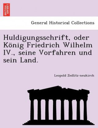 Książka Huldigungsschrift, Oder Konig Friedrich Wilhelm IV., Seine Vorfahren Und Sein Land. Leopold Zedlitz-Neukirch