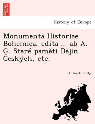 Carte Monumenta Historiae Bohemica, edita ... ab A. G. Stare pam&#283;ti D&#283;jin &#268;eskych, etc. Anton Gindely
