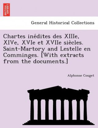 Libro Chartes ine dites des XIIIe, XIVe, XVIe et XVIIe sie cles. Saint-Martory and Lestelle en Comminges. [With extracts from the documents.] Alphonse Couget