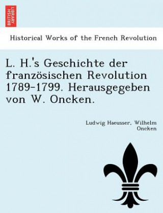 Kniha L. H.'s Geschichte der franzoesischen Revolution 1789-1799. Herausgegeben von W. Oncken. Wilhelm Oncken