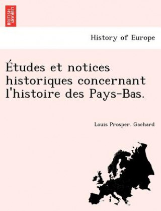 Livre Etudes et notices historiques concernant l'histoire des Pays-Bas. Louis Prosper Gachard