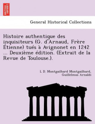 Book Histoire Authentique Des Inquisiteurs (G. d'Arnaud, Fr re  tienne) Tu s   Avignonet En 1242 ... Deuxi me  dition. (Extrait de la Revue de Toulouse.). Guillelmus Arnaldi