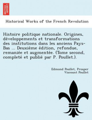 Buch Histoire Politique Nationale. Origines, de Veloppements Et Transformations Des Institutions Dans Les Anciens Pays-Bas ... Deuxie Me E Dition, Refondue Prosper Viscount Poullet