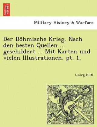 Kniha Bohmische Krieg. Nach Den Besten Quellen ... Geschildert ... Mit Karten Und Vielen Illustrationen. PT. 1. Georg Hiltl