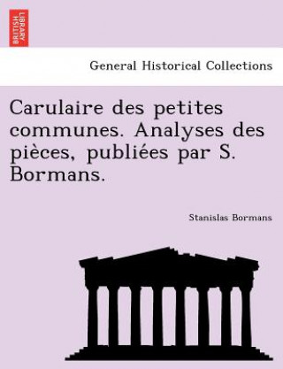 Kniha Carulaire Des Petites Communes. Analyses Des Pie Ces, Publie Es Par S. Bormans. Stanislas Bormans