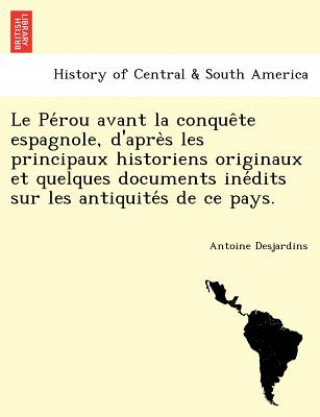 Libro Pe Rou Avant La Conque Te Espagnole, D'Apre S Les Principaux Historiens Originaux Et Quelques Documents Ine Dits Sur Les Antiquite S de Ce Pays. Antoine Desjardins