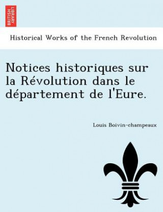 Knjiga Notices Historiques Sur La R Volution Dans Le D Partement de L'Eure. Louis Boivin-Champeaux