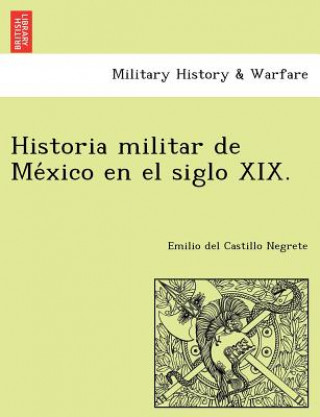 Könyv Historia militar de Me&#769;xico en el siglo XIX. Emilio Del Castillo Negrete