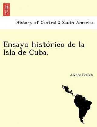 Könyv Ensayo histo&#769;rico de la Isla de Cuba. Jacobo Pezuela