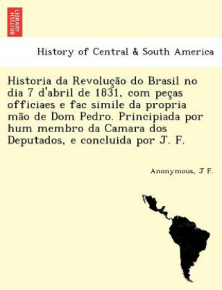 Książka Historia da Revoluc a o do Brasil no dia 7 d'abril de 1831, com pec as officiaes e fac simile da propria ma o de Dom Pedro. Principiada por hum membro J F