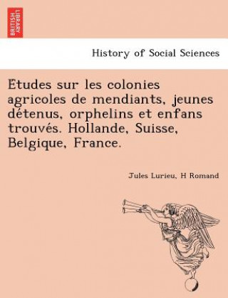 Książka E Tudes Sur Les Colonies Agricoles de Mendiants, Jeunes de Tenus, Orphelins Et Enfans Trouve S. Hollande, Suisse, Belgique, France. H Romand