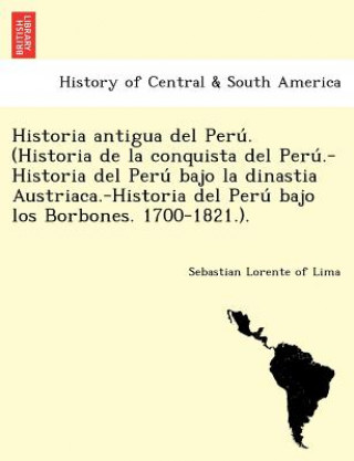 Knjiga Historia antigua del Peru&#769;. (Historia de la conquista del Peru&#769;.-Historia del Peru&#769; bajo la dinastia Austriaca.-Historia del Peru&#769; Sebastian Lorente of Lima