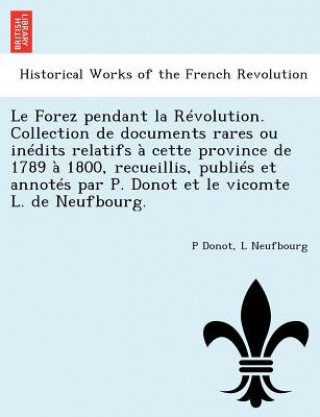 Книга Forez Pendant La Revolution. Collection de Documents Rares Ou Inedits Relatifs a Cette Province de 1789 a 1800, Recueillis, Publies Et Annotes Par P. L Neufbourg