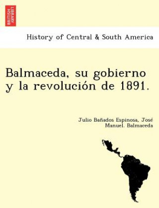 Knjiga Balmaceda, su gobierno y la revolucio&#769;n de 1891. Jose Manuel Balmaceda