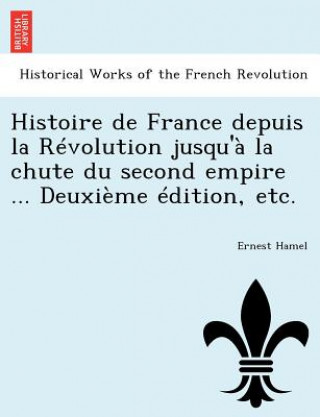 Kniha Histoire de France Depuis La Revolution Jusqu'a La Chute Du Second Empire ... Deuxieme Edition, Etc. Ernest Hamel