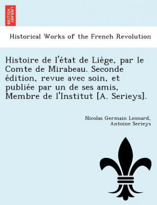 Книга Histoire de L'e Tat de Lie GE, Par Le Comte de Mirabeau. Seconde E Dition, Revue Avec Soin, Et Publie E Par Un de Ses Amis, Membre de L'Institut [A. S Antoine Serieys