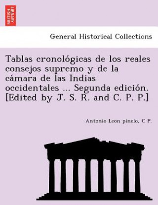 Kniha Tablas Cronolo Gicas de Los Reales Consejos Supremo y de La CA Mara de Las Indias Occidentales ... Segunda Edicio N. [Edited by J. S. R. and C. P. P.] Antonio Leon Pinelo