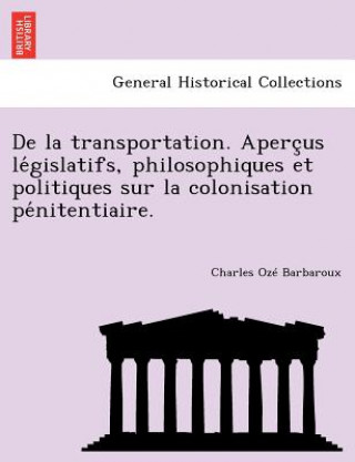 Carte de La Transportation. Aperc Us Le Gislatifs, Philosophiques Et Politiques Sur La Colonisation Pe Nitentiaire. Charles O Barbaroux