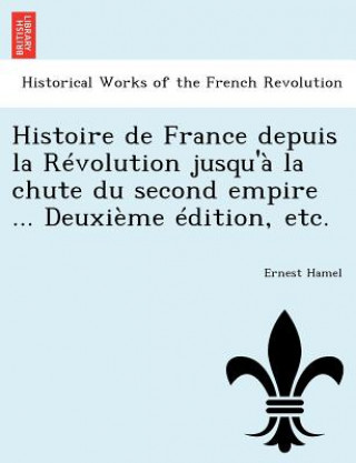 Könyv Histoire de France Depuis La Revolution Jusqu'a La Chute Du Second Empire ... Deuxieme Edition, Etc. Ernest Hamel