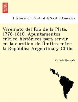 Knjiga Vireinato del Rio de La Plata, 1776-1810. Apuntamentos Cri Tico-Histo Ricos Para Servir En La Cuestion de Li Mites Entre La Repu Blica Argentina y Chi Vicente Quesada