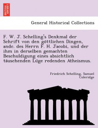 Kniha F. W. J. Schelling's Denkmal Der Schrift Von Den Go Ttlichen Dingen, Andc. Des Herrn F. H. Jacobi, Und Der Ihm in Derselben Gemachten Beschuldigung Ei Samuel Coleridge