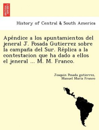 Kniha Ape&#769;ndice a los apuntamientos del jeneral J. Posada Gutierrez sobre la campan&#771;a del Sur. Re&#769;plica a la contestacion que ha dado a ellos Manuel Maria Franco