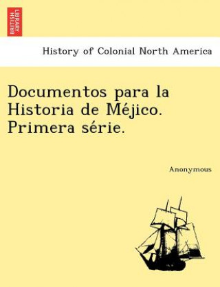 Libro Documentos Para La Historia de Me Jico. Primera Se Rie. Anonymous