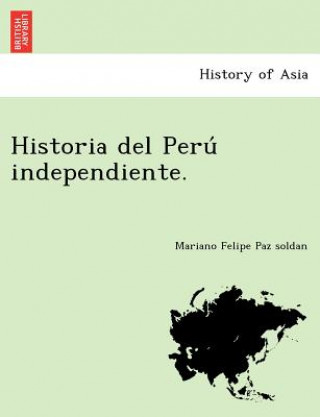 Könyv Historia del Peru&#769; independiente. Mariano Felipe Paz Soldan